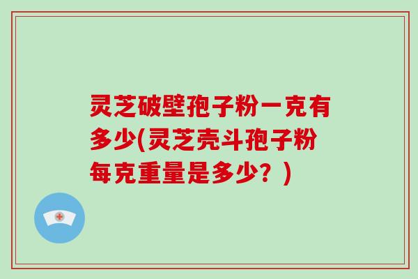 灵芝破壁孢子粉一克有多少(灵芝壳斗孢子粉每克重量是多少?)-第1张图片-破壁灵芝孢子粉研究指南 灵芝破壁孢子粉一克有多少(灵芝壳斗孢子粉每克重量是多少?)-第1张图片-破壁灵芝孢子粉研究指南