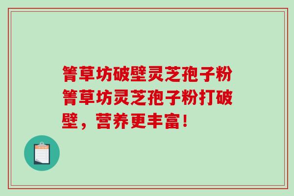 箐草坊破壁灵芝孢子粉箐草坊灵芝孢子粉打破壁,营养更丰富!-第1张图片-破壁灵芝孢子粉研究指南 箐草坊破壁灵芝孢子粉箐草坊灵芝孢子粉打破壁,营养更丰富!-第1张图片-破壁灵芝孢子粉研究指南