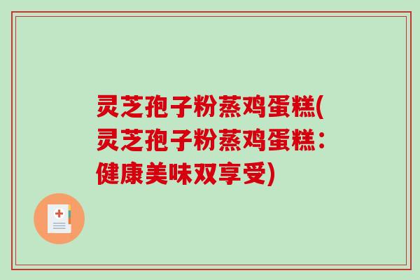 灵芝孢子粉蒸鸡蛋糕(灵芝孢子粉蒸鸡蛋糕:健康美味双享受)-第1张图片-破壁灵芝孢子粉研究指南 灵芝孢子粉蒸鸡蛋糕(灵芝孢子粉蒸鸡蛋糕:健康美味双享受)-第1张图片-破壁灵芝孢子粉研究指南