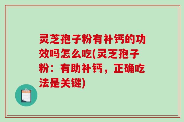 灵芝孢子粉有补钙的功效吗怎么吃(灵芝孢子粉:有助补钙,正确吃法是关键)-第1张图片-破壁灵芝孢子粉研究指南 灵芝孢子粉有补钙的功效吗怎么吃(灵芝孢子粉:有助补钙,正确吃法是关键)-第1张图片-破壁灵芝孢子粉研究指南