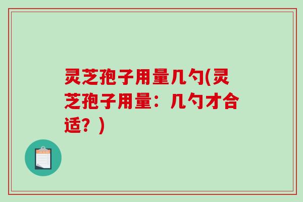 灵芝孢子用量几勺(灵芝孢子用量:几勺才合适?)-第1张图片-破壁灵芝孢子粉研究指南 灵芝孢子用量几勺(灵芝孢子用量:几勺才合适?)-第1张图片-破壁灵芝孢子粉研究指南