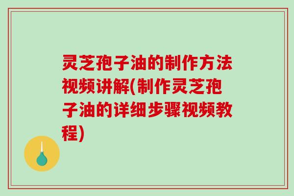 灵芝孢子油的制作方法视频讲解(制作灵芝孢子油的详细步骤视频教程)-第1张图片-破壁灵芝孢子粉研究指南 灵芝孢子油的制作方法视频讲解(制作灵芝孢子油的详细步骤视频教程)-第1张图片-破壁灵芝孢子粉研究指南
