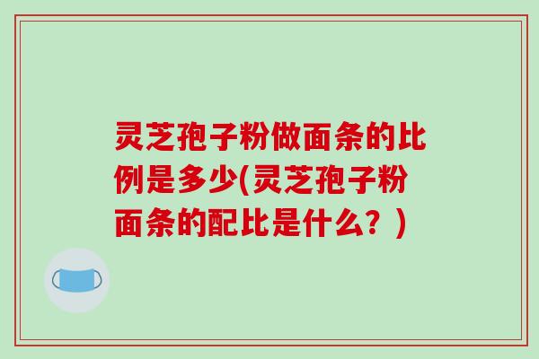 灵芝孢子粉做面条的比例是多少(灵芝孢子粉面条的配比是什么?)-第1张图片-破壁灵芝孢子粉研究指南 灵芝孢子粉做面条的比例是多少(灵芝孢子粉面条的配比是什么?)-第1张图片-破壁灵芝孢子粉研究指南