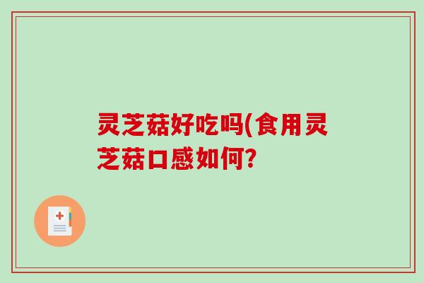 灵芝菇好吃吗(食用灵芝菇口感如何?-第1张图片-破壁灵芝孢子粉研究指南 灵芝菇好吃吗(食用灵芝菇口感如何?-第1张图片-破壁灵芝孢子粉研究指南