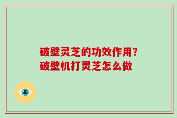 破壁灵芝的功效作用?破壁机打灵芝怎么做-第1张图片-破壁灵芝孢子粉研究指南 破壁灵芝的功效作用?破壁机打灵芝怎么做-第1张图片-破壁灵芝孢子粉研究指南