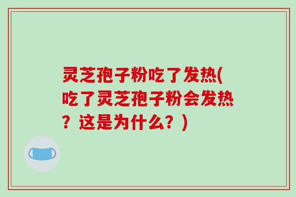 灵芝孢子粉吃了发热(吃了灵芝孢子粉会发热?这是为什么?)-第1张图片-破壁灵芝孢子粉研究指南 灵芝孢子粉吃了发热(吃了灵芝孢子粉会发热?这是为什么?)-第1张图片-破壁灵芝孢子粉研究指南