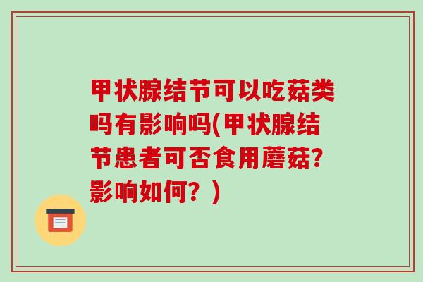 甲状腺结节可以吃菇类吗有影响吗(甲状腺结节患者可否食用蘑菇?影响如何?)-第1张图片-破壁灵芝孢子粉研究指南 甲状腺结节可以吃菇类吗有影响吗(甲状腺结节患者可否食用蘑菇?影响如何?)-第1张图片-破壁灵芝孢子粉研究指南
