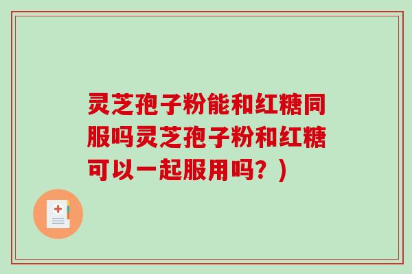 灵芝孢子粉能和红糖同服吗灵芝孢子粉和红糖可以一起服用吗?)-第1张图片-破壁灵芝孢子粉研究指南 灵芝孢子粉能和红糖同服吗灵芝孢子粉和红糖可以一起服用吗?)-第1张图片-破壁灵芝孢子粉研究指南