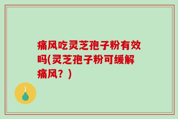 痛风吃灵芝孢子粉有效吗(灵芝孢子粉可缓解痛风?)-第1张图片-破壁灵芝孢子粉研究指南 痛风吃灵芝孢子粉有效吗(灵芝孢子粉可缓解痛风?)-第1张图片-破壁灵芝孢子粉研究指南