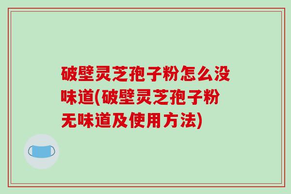 破壁灵芝孢子粉怎么没味道(破壁灵芝孢子粉无味道及使用方法)-第1张图片-破壁灵芝孢子粉研究指南 破壁灵芝孢子粉怎么没味道(破壁灵芝孢子粉无味道及使用方法)-第1张图片-破壁灵芝孢子粉研究指南