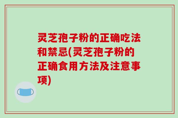 灵芝孢子粉的正确吃法和禁忌(灵芝孢子粉的正确食用方法及注意事项)-第1张图片-破壁灵芝孢子粉研究指南 灵芝孢子粉的正确吃法和禁忌(灵芝孢子粉的正确食用方法及注意事项)-第1张图片-破壁灵芝孢子粉研究指南