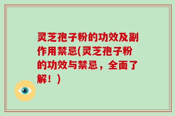 灵芝孢子粉的功效及副作用禁忌(灵芝孢子粉的功效与禁忌，全面了解！)-第1张图片-破壁灵芝孢子粉研究指南