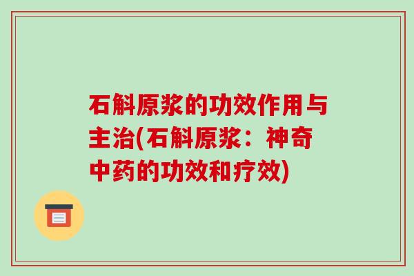 石斛原浆的功效作用与主治(石斛原浆：神奇中药的功效和疗效)-第1张图片-破壁灵芝孢子粉研究指南