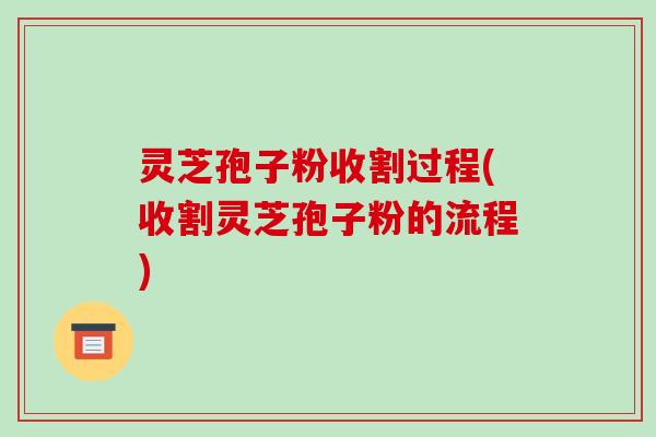 灵芝孢子粉收割过程(收割灵芝孢子粉的流程)-第1张图片-破壁灵芝孢子粉研究指南 灵芝孢子粉收割过程(收割灵芝孢子粉的流程)-第1张图片-破壁灵芝孢子粉研究指南