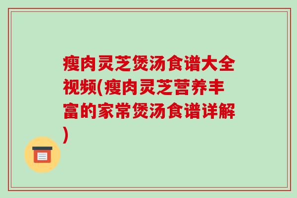 瘦肉灵芝煲汤食谱大全视频(瘦肉灵芝营养丰富的家常煲汤食谱详解)-第1张图片-破壁灵芝孢子粉研究指南 瘦肉灵芝煲汤食谱大全视频(瘦肉灵芝营养丰富的家常煲汤食谱详解)-第1张图片-破壁灵芝孢子粉研究指南