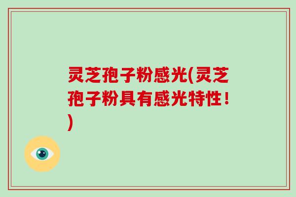 灵芝孢子粉感光(灵芝孢子粉具有感光特性!)-第1张图片-破壁灵芝孢子粉研究指南 灵芝孢子粉感光(灵芝孢子粉具有感光特性!)-第1张图片-破壁灵芝孢子粉研究指南