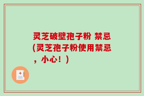 灵芝破壁孢子粉 禁忌(灵芝孢子粉使用禁忌，小心！)-第1张图片-破壁灵芝孢子粉研究指南