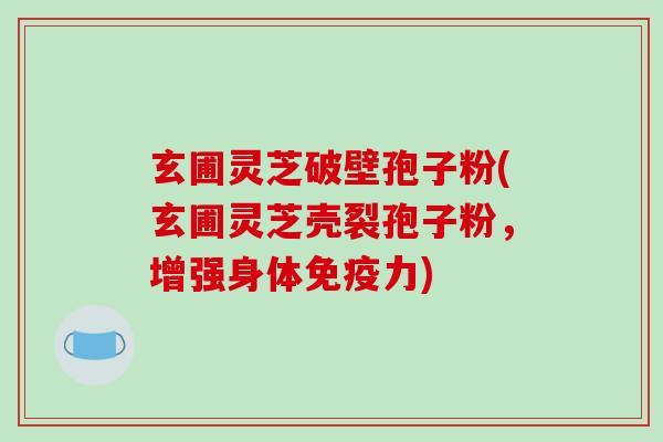 玄圃灵芝破壁孢子粉(玄圃灵芝壳裂孢子粉,增强身体免疫力)-第1张图片-破壁灵芝孢子粉研究指南 玄圃灵芝破壁孢子粉(玄圃灵芝壳裂孢子粉,增强身体免疫力)-第1张图片-破壁灵芝孢子粉研究指南