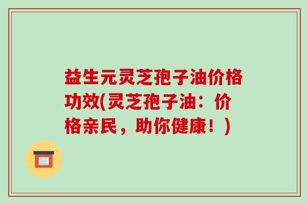 益生元灵芝孢子油价格功效(灵芝孢子油:价格亲民,助你健康!)-第1张图片-破壁灵芝孢子粉研究指南 益生元灵芝孢子油价格功效(灵芝孢子油:价格亲民,助你健康!)-第1张图片-破壁灵芝孢子粉研究指南