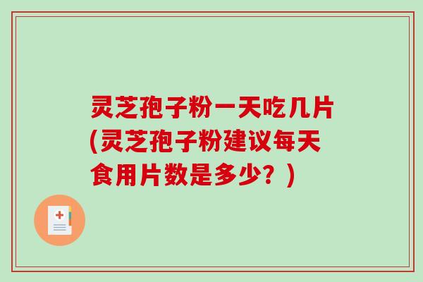 灵芝孢子粉一天吃几片(灵芝孢子粉建议每天食用片数是多少?)-第1张图片-破壁灵芝孢子粉研究指南 灵芝孢子粉一天吃几片(灵芝孢子粉建议每天食用片数是多少?)-第1张图片-破壁灵芝孢子粉研究指南