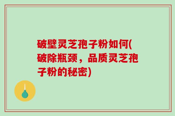 破壁灵芝孢子粉如何(破除瓶颈,品质灵芝孢子粉的秘密)-第1张图片-破壁灵芝孢子粉研究指南 破壁灵芝孢子粉如何(破除瓶颈,品质灵芝孢子粉的秘密)-第1张图片-破壁灵芝孢子粉研究指南