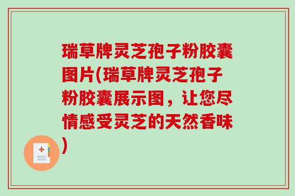 瑞草牌灵芝孢子粉胶囊图片(瑞草牌灵芝孢子粉胶囊展示图,让您尽情感受灵芝的天然香味)-第1张图片-破壁灵芝孢子粉研究指南 瑞草牌灵芝孢子粉胶囊图片(瑞草牌灵芝孢子粉胶囊展示图,让您尽情感受灵芝的天然香味)-第1张图片-破壁灵芝孢子粉研究指南