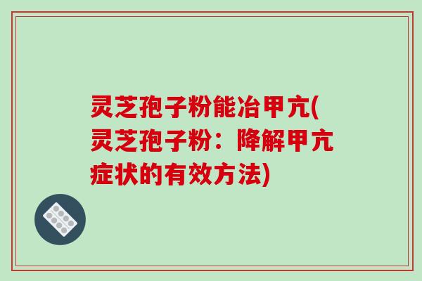 灵芝孢子粉能冶甲亢(灵芝孢子粉:降解甲亢症状的有效方法)-第1张图片-破壁灵芝孢子粉研究指南 灵芝孢子粉能冶甲亢(灵芝孢子粉:降解甲亢症状的有效方法)-第1张图片-破壁灵芝孢子粉研究指南