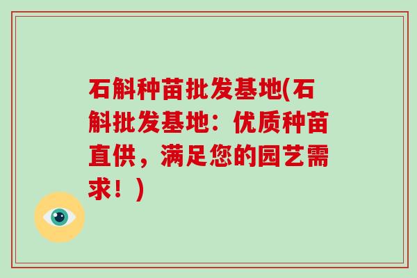 石斛种苗批发基地(石斛批发基地:优质种苗直供,满足您的园艺需求!)-第1张图片-破壁灵芝孢子粉研究指南 石斛种苗批发基地(石斛批发基地:优质种苗直供,满足您的园艺需求!)-第1张图片-破壁灵芝孢子粉研究指南