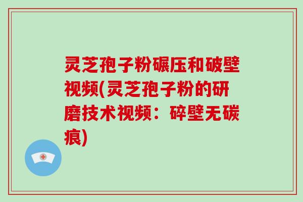 灵芝孢子粉碾压和破壁视频(灵芝孢子粉的研磨技术视频:碎壁无碳痕)-第1张图片-破壁灵芝孢子粉研究指南 灵芝孢子粉碾压和破壁视频(灵芝孢子粉的研磨技术视频:碎壁无碳痕)-第1张图片-破壁灵芝孢子粉研究指南