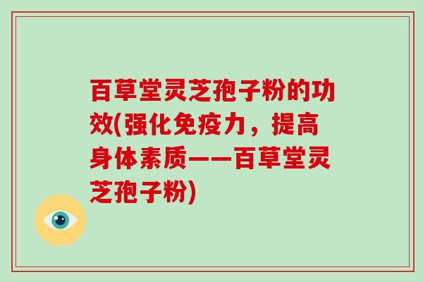 百草堂灵芝孢子粉的功效(强化免疫力,提高身体素质——百草堂灵芝孢子粉)-第1张图片-破壁灵芝孢子粉研究指南 百草堂灵芝孢子粉的功效(强化免疫力,提高身体素质——百草堂灵芝孢子粉)-第1张图片-破壁灵芝孢子粉研究指南