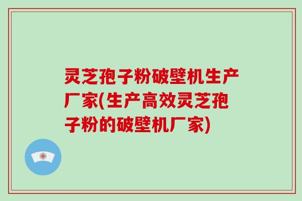 灵芝孢子粉破壁机生产厂家(生产高效灵芝孢子粉的破壁机厂家)-第1张图片-破壁灵芝孢子粉研究指南 灵芝孢子粉破壁机生产厂家(生产高效灵芝孢子粉的破壁机厂家)-第1张图片-破壁灵芝孢子粉研究指南