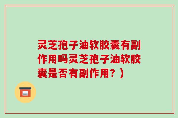 灵芝孢子油软胶囊有副作用吗灵芝孢子油软胶囊是否有副作用?)-第1张图片-破壁灵芝孢子粉研究指南 灵芝孢子油软胶囊有副作用吗灵芝孢子油软胶囊是否有副作用?)-第1张图片-破壁灵芝孢子粉研究指南