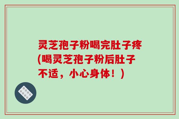 灵芝孢子粉喝完肚子疼(喝灵芝孢子粉后肚子不适,小心身体!)-第1张图片-破壁灵芝孢子粉研究指南 灵芝孢子粉喝完肚子疼(喝灵芝孢子粉后肚子不适,小心身体!)-第1张图片-破壁灵芝孢子粉研究指南
