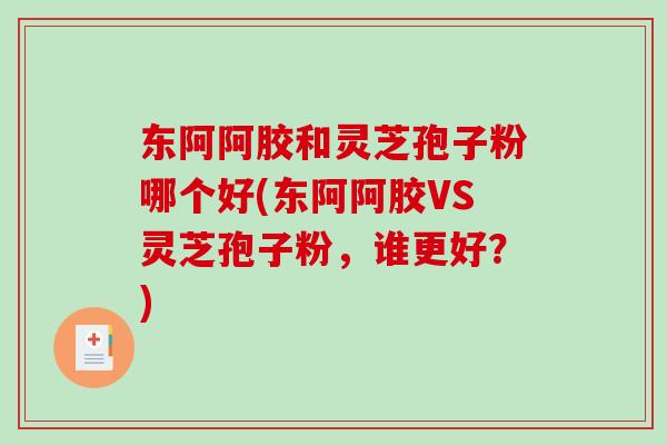 东阿阿胶和灵芝孢子粉哪个好(东阿阿胶VS灵芝孢子粉,谁更好?)-第1张图片-破壁灵芝孢子粉研究指南 东阿阿胶和灵芝孢子粉哪个好(东阿阿胶VS灵芝孢子粉,谁更好?)-第1张图片-破壁灵芝孢子粉研究指南