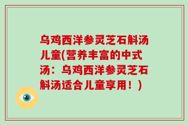 乌鸡西洋参灵芝石斛汤儿童(营养丰富的中式汤:乌鸡西洋参灵芝石斛汤适合儿童享用!)-第1张图片-破壁灵芝孢子粉研究指南 乌鸡西洋参灵芝石斛汤儿童(营养丰富的中式汤:乌鸡西洋参灵芝石斛汤适合儿童享用!)-第1张图片-破壁灵芝孢子粉研究指南