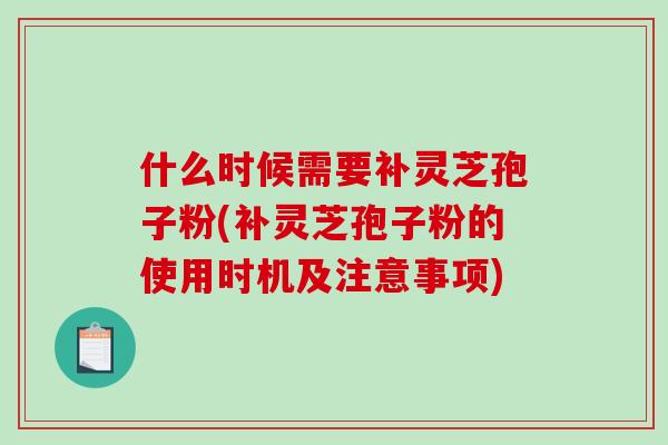什么时候需要补灵芝孢子粉(补灵芝孢子粉的使用时机及注意事项)-第1张图片-破壁灵芝孢子粉研究指南 什么时候需要补灵芝孢子粉(补灵芝孢子粉的使用时机及注意事项)-第1张图片-破壁灵芝孢子粉研究指南