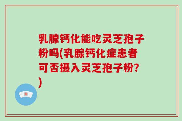 乳腺钙化能吃灵芝孢子粉吗(乳腺钙化症患者可否摄入灵芝孢子粉?)-第1张图片-破壁灵芝孢子粉研究指南 乳腺钙化能吃灵芝孢子粉吗(乳腺钙化症患者可否摄入灵芝孢子粉?)-第1张图片-破壁灵芝孢子粉研究指南