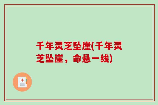 千年灵芝坠崖(千年灵芝坠崖,命悬一线)-第1张图片-破壁灵芝孢子粉研究指南 千年灵芝坠崖(千年灵芝坠崖,命悬一线)-第1张图片-破壁灵芝孢子粉研究指南