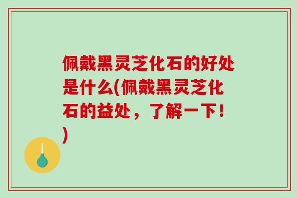 佩戴黑灵芝化石的好处是什么(佩戴黑灵芝化石的益处,了解一下!)-第1张图片-破壁灵芝孢子粉研究指南 佩戴黑灵芝化石的好处是什么(佩戴黑灵芝化石的益处,了解一下!)-第1张图片-破壁灵芝孢子粉研究指南