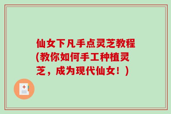 仙女下凡手点灵芝教程(教你如何手工种植灵芝,成为现代仙女!)-第1张图片-破壁灵芝孢子粉研究指南 仙女下凡手点灵芝教程(教你如何手工种植灵芝,成为现代仙女!)-第1张图片-破壁灵芝孢子粉研究指南