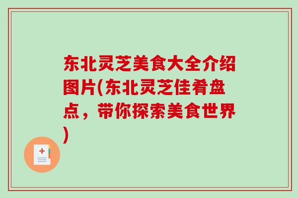东北灵芝美食大全介绍图片(东北灵芝佳肴盘点,带你探索美食世界)-第1张图片-破壁灵芝孢子粉研究指南 东北灵芝美食大全介绍图片(东北灵芝佳肴盘点,带你探索美食世界)-第1张图片-破壁灵芝孢子粉研究指南