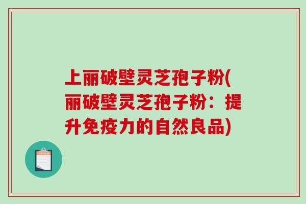 上丽破壁灵芝孢子粉(丽破壁灵芝孢子粉:提升免疫力的自然良品)-第1张图片-破壁灵芝孢子粉研究指南 上丽破壁灵芝孢子粉(丽破壁灵芝孢子粉:提升免疫力的自然良品)-第1张图片-破壁灵芝孢子粉研究指南