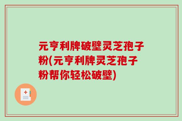 元亨利牌破壁灵芝孢子粉(元亨利牌灵芝孢子粉帮你轻松破壁)-第1张图片-破壁灵芝孢子粉研究指南 元亨利牌破壁灵芝孢子粉(元亨利牌灵芝孢子粉帮你轻松破壁)-第1张图片-破壁灵芝孢子粉研究指南