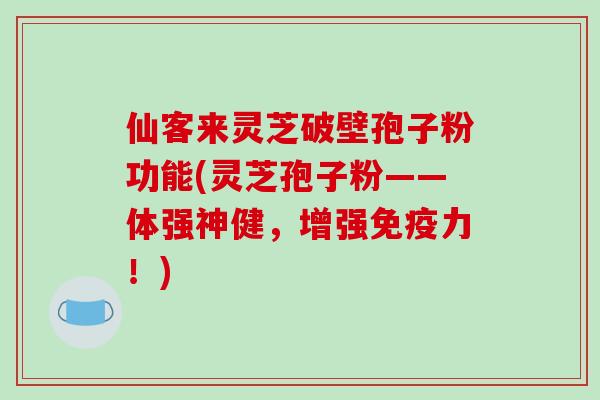 仙客来灵芝破壁孢子粉功能(灵芝孢子粉——体强神健,增强免疫力!)-第1张图片-破壁灵芝孢子粉研究指南 仙客来灵芝破壁孢子粉功能(灵芝孢子粉——体强神健,增强免疫力!)-第1张图片-破壁灵芝孢子粉研究指南