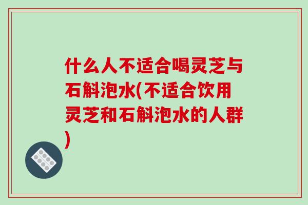 什么人不适合喝灵芝与石斛泡水(不适合饮用灵芝和石斛泡水的人群)-第1张图片-破壁灵芝孢子粉研究指南 什么人不适合喝灵芝与石斛泡水(不适合饮用灵芝和石斛泡水的人群)-第1张图片-破壁灵芝孢子粉研究指南