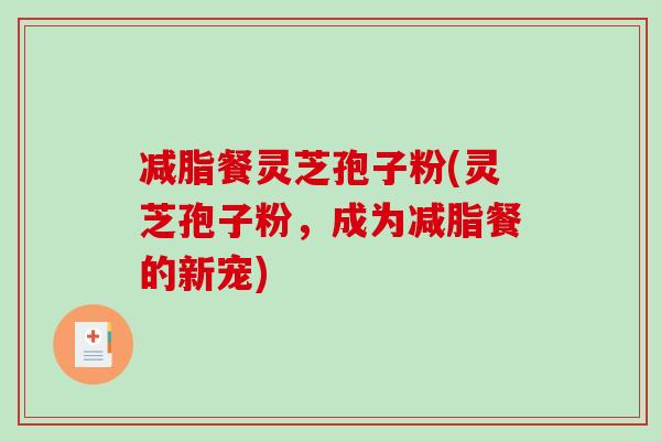 减脂餐灵芝孢子粉(灵芝孢子粉,成为减脂餐的新宠)-第1张图片-破壁灵芝孢子粉研究指南 减脂餐灵芝孢子粉(灵芝孢子粉,成为减脂餐的新宠)-第1张图片-破壁灵芝孢子粉研究指南