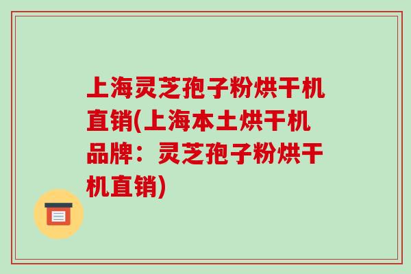 上海灵芝孢子粉烘干机直销(上海本土烘干机品牌:灵芝孢子粉烘干机直销)-第1张图片-破壁灵芝孢子粉研究指南 上海灵芝孢子粉烘干机直销(上海本土烘干机品牌:灵芝孢子粉烘干机直销)-第1张图片-破壁灵芝孢子粉研究指南