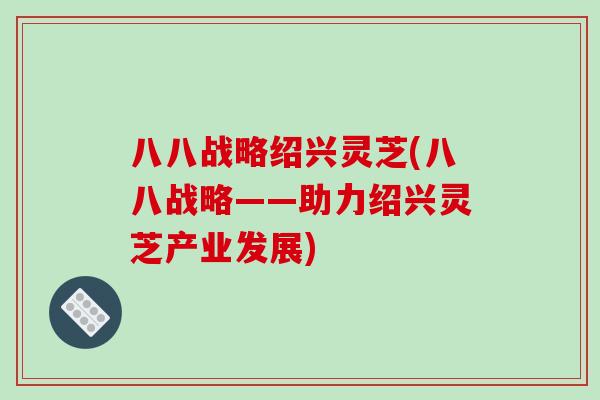 八八战略绍兴灵芝(八八战略——助力绍兴灵芝产业发展)-第1张图片-破壁灵芝孢子粉研究指南
