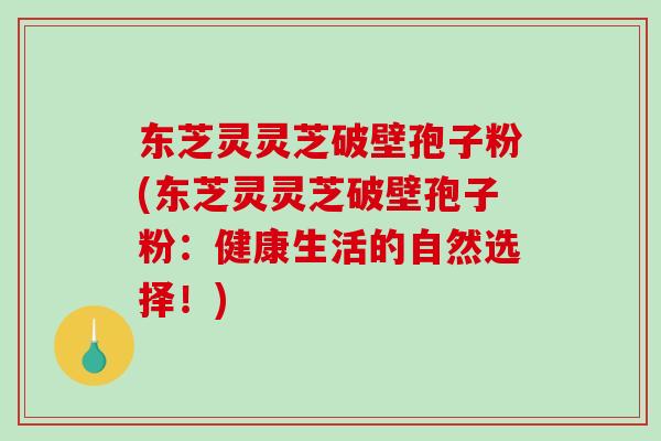 东芝灵灵芝破壁孢子粉(东芝灵灵芝破壁孢子粉:健康生活的自然选择!)-第1张图片-破壁灵芝孢子粉研究指南 东芝灵灵芝破壁孢子粉(东芝灵灵芝破壁孢子粉:健康生活的自然选择!)-第1张图片-破壁灵芝孢子粉研究指南