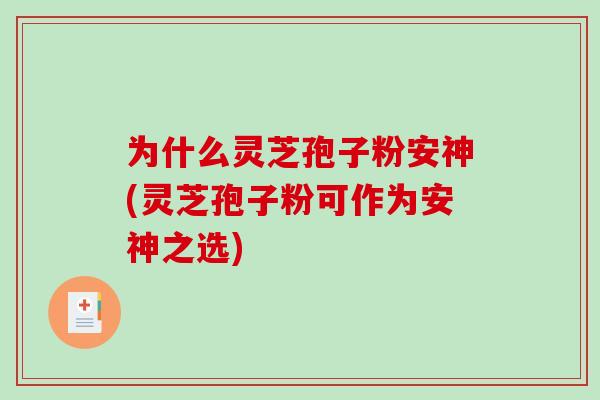 为什么灵芝孢子粉安神(灵芝孢子粉可作为安神之选)-第1张图片-破壁灵芝孢子粉研究指南 为什么灵芝孢子粉安神(灵芝孢子粉可作为安神之选)-第1张图片-破壁灵芝孢子粉研究指南